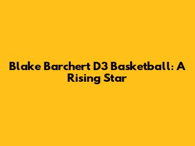 Blake Barchert D3 Basketball: A Rising Star
