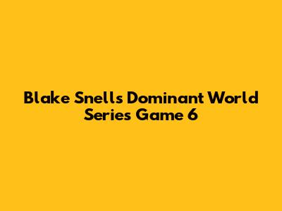 Blake Snell's Dominant World Series Game 6