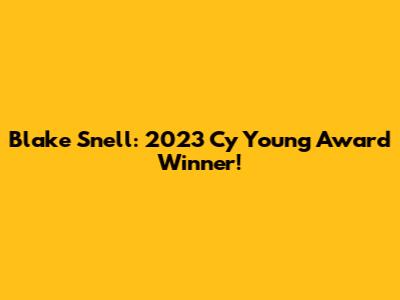 Blake Snell: 2023 Cy Young Award Winner!