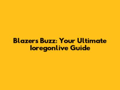 Blazers Buzz: Your Ultimate Ioregonlive Guide