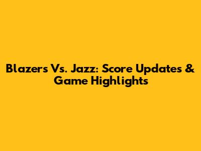 Blazers Vs. Jazz: Score Updates & Game Highlights
