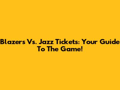 Blazers Vs. Jazz Tickets: Your Guide To The Game!