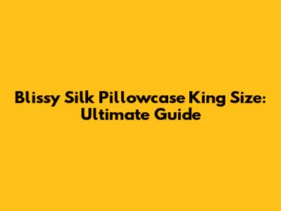 Blissy Silk Pillowcase King Size: Ultimate Guide