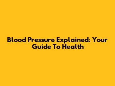 Blood Pressure Explained: Your Guide To Health