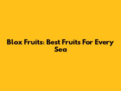 Blox Fruits: Best Fruits For Every Sea