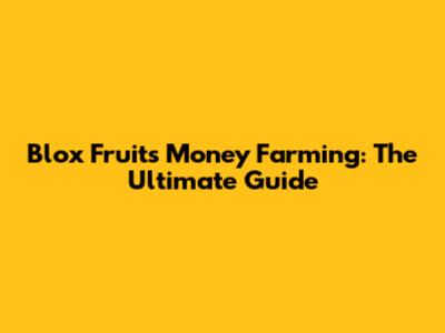 Blox Fruits Money Farming: The Ultimate Guide