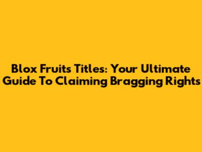 Blox Fruits Titles: Your Ultimate Guide To Claiming Bragging Rights