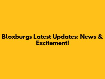 Bloxburg's Latest Updates: News & Excitement!