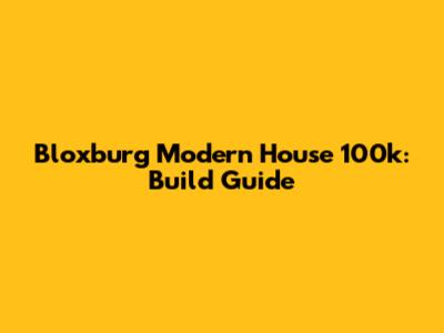 Bloxburg Modern House 100k: Build Guide