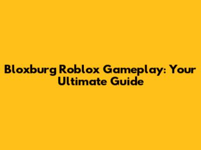 Bloxburg Roblox Gameplay: Your Ultimate Guide