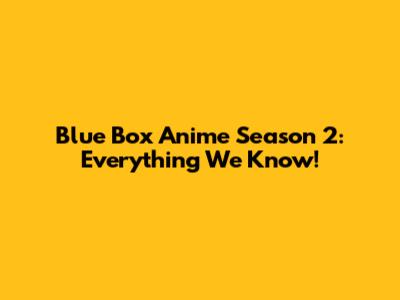 Blue Box Anime Season 2: Everything We Know!