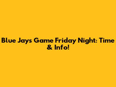 Blue Jays Game Friday Night: Time & Info!