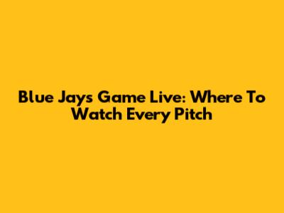 Blue Jays Game Live: Where To Watch Every Pitch