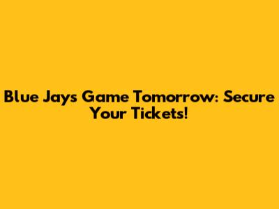 Blue Jays Game Tomorrow: Secure Your Tickets!