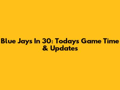 Blue Jays In 30: Today's Game Time & Updates