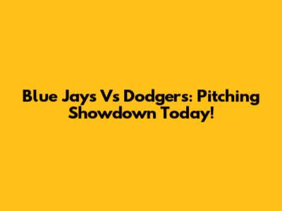 Blue Jays Vs Dodgers: Pitching Showdown Today!