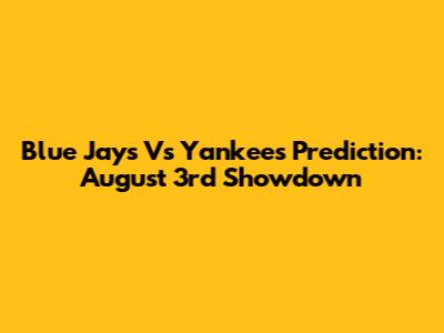 Blue Jays Vs Yankees Prediction: August 3rd Showdown