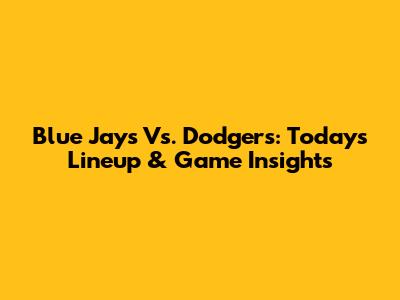 Blue Jays Vs. Dodgers: Today's Lineup & Game Insights