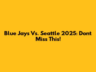 Blue Jays Vs. Seattle 2025: Don't Miss This!