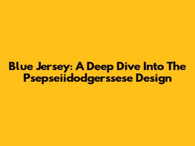 Blue Jersey: A Deep Dive Into The Psepseiidodgerssese Design