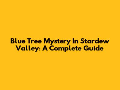 Blue Tree Mystery In Stardew Valley: A Complete Guide