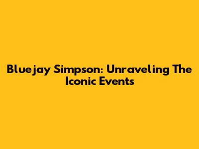 Bluejay Simpson: Unraveling The Iconic Events