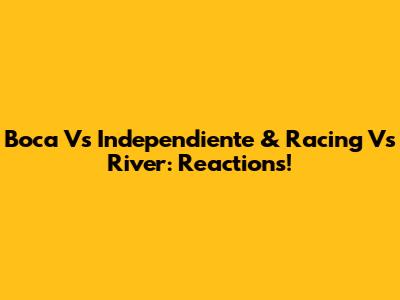 Boca Vs Independiente & Racing Vs River: Reactions!