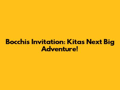 Bocchi's Invitation: Kita's Next Big Adventure!