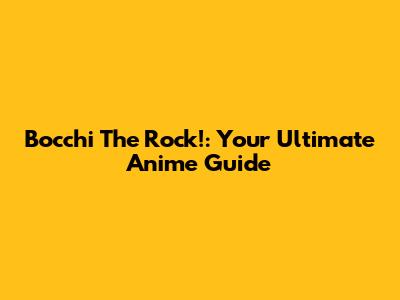 Bocchi The Rock!: Your Ultimate Anime Guide