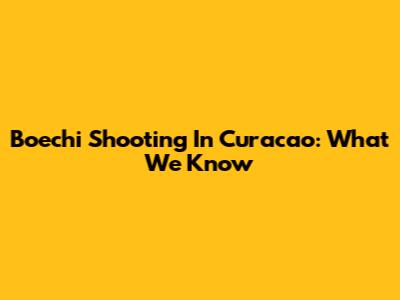 Boechi Shooting In Curacao: What We Know