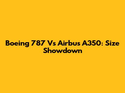 Boeing 787 Vs Airbus A350: Size Showdown
