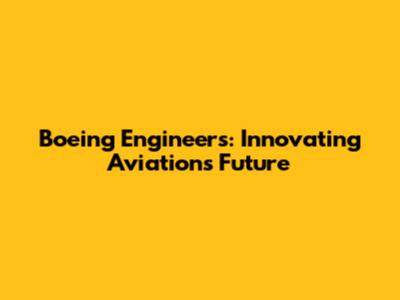 Boeing Engineers: Innovating Aviation's Future