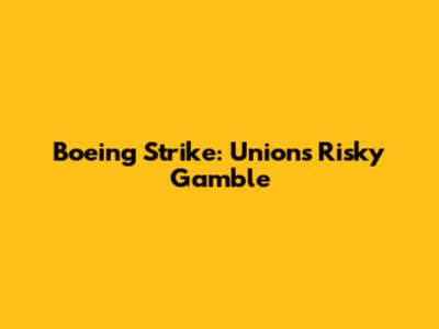 Boeing Strike: Union's Risky Gamble