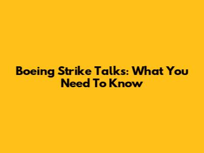 Boeing Strike Talks: What You Need To Know