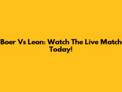 Boer Vs Leon: Watch The Live Match Today!