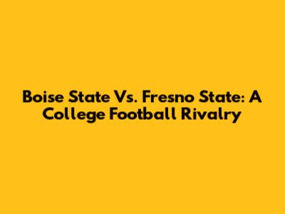 Boise State Vs. Fresno State: A College Football Rivalry