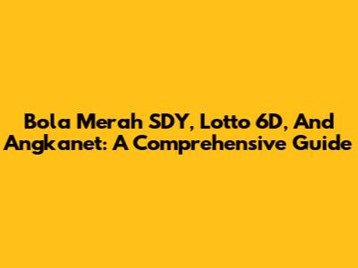 Bola Merah SDY, Lotto 6D, And Angkanet: A Comprehensive Guide