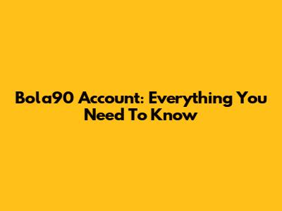 Bola90 Account: Everything You Need To Know