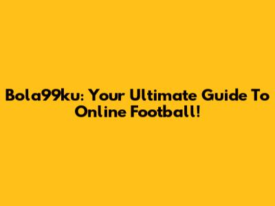 Bola99ku: Your Ultimate Guide To Online Football!