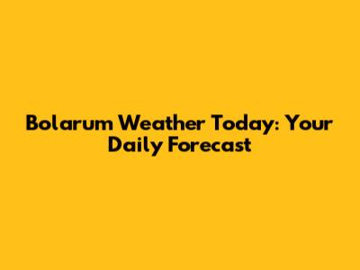 Bolarum Weather Today: Your Daily Forecast