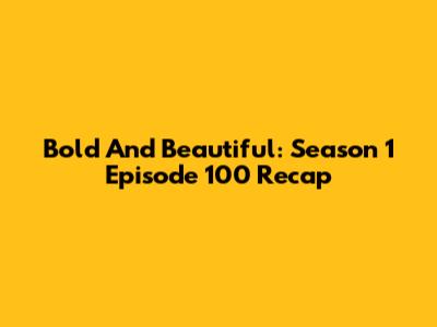 Bold And Beautiful: Season 1 Episode 100 Recap