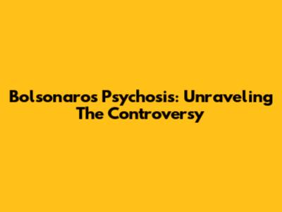 Bolsonaro's Psychosis: Unraveling The Controversy