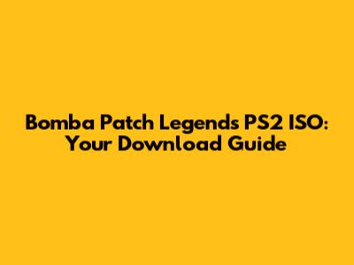 Bomba Patch Legends PS2 ISO: Your Download Guide