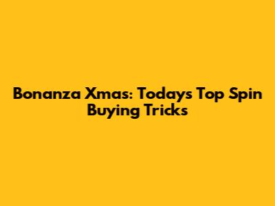 Bonanza Xmas: Today's Top Spin Buying Tricks