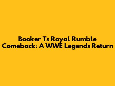 Booker T's Royal Rumble Comeback: A WWE Legend's Return