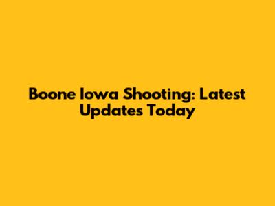 Boone Iowa Shooting: Latest Updates Today