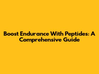 Boost Endurance With Peptides: A Comprehensive Guide