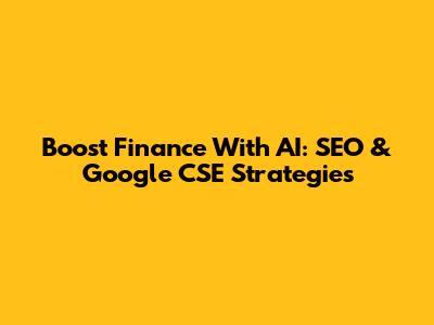 Boost Finance With AI: SEO & Google CSE Strategies