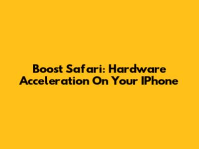 Boost Safari: Hardware Acceleration On Your IPhone