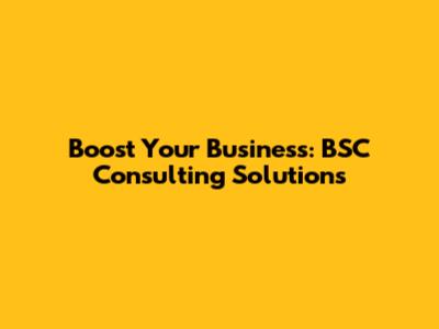 Boost Your Business: BSC Consulting Solutions